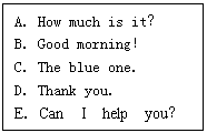 ı: AHow much is it
BGood morning
CThe blue one
DThank you
ECan I help you
