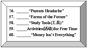 ̨: 56. Parents Headache
57. Farms of the Future
58. Study Tools()
59. Activities()for Free Time
60. Money Isnt Everything
