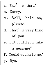 ı: aWho s that?
bSorry.
cWell, hold on, please. 
dThats very kind of you. 
eBut could you take a message?
f. Could you help me?
g. Bye.
