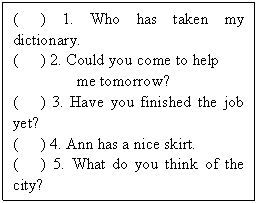 ı: (	) 1. Who has taken my dictionary.
(	) 2. Could you come to help
 me tomorrow?
(	) 3. Have you finished the job yet?
(	) 4. Ann has a nice skirt.
(	) 5. What do you think of the city?	

