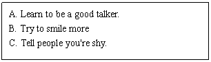 ı: A. Learn to be a good talker. 
B. Try to smile more
C. Tell people you're shy. 
