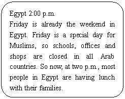 ͼ: ѡ: Egypt 2:00 p.m.
Friday is already the weekend in Egypt. Friday is a special day for Muslims, so schools, offices and shops are closed in all Arab countries. So now, at two p.m., most people in Egypt are having lunch with their families. 
