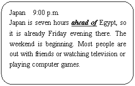 ͼ: ѡ: Japan 9:00 p.m.
Japan is seven hours ahead of Egypt, so it is already Friday evening there. The weekend is beginning. Most people are out with friends or watching television or playing computer games.
