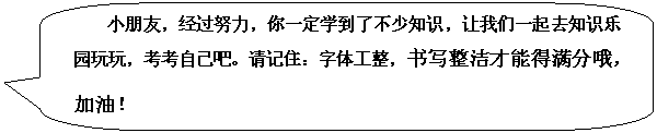 圆角矩形标注: 小朋友,经过努力,你一定学到了不少知识,让我们一起去知识乐园玩玩,考考自己吧。请记住:字体工整,书写整洁才能得满分哦,加油!