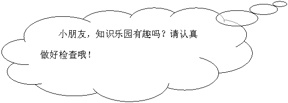 云形标注: 小朋友,知识乐园有趣吗?请认真做好检查哦!