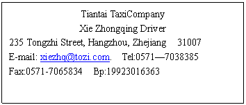 ı: Tiantai TaxiCompany
Xie Zhongqing Driver
235 Tongzhi Street, Hangzhou, Zhejiang 31007
E-mail:  Tel:0571
Fax:0571- Bp:

